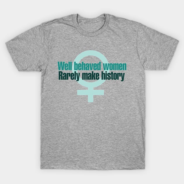 Well behaved women rarely make history T-Shirt by bubbsnugg